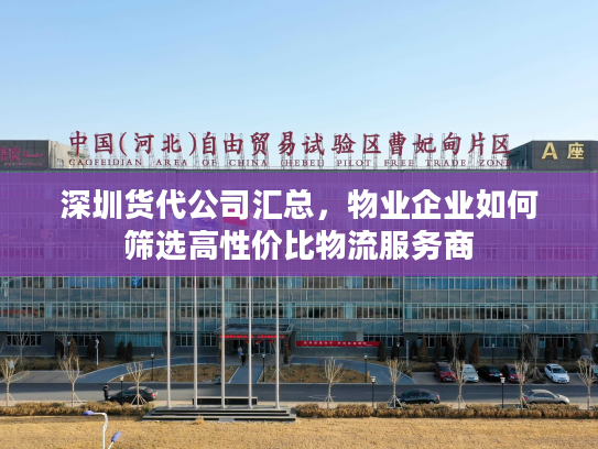 深圳货代公司汇总，物业企业如何筛选高性价比物流服务商
