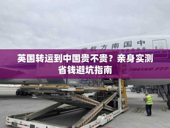 英国转运到中国贵不贵？亲身实测省钱避坑指南
