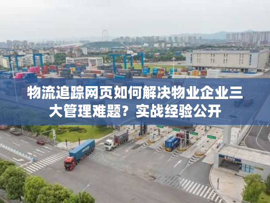 物流追踪网页如何解决物业企业三大管理难题？实战经验公开