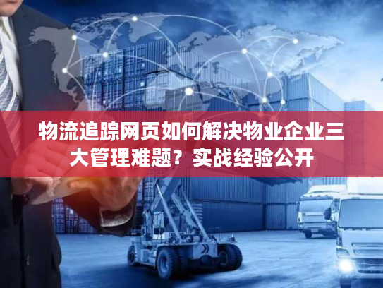 物流追踪网页如何解决物业企业三大管理难题？实战经验公开