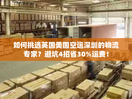 如何挑选英国美国空运深圳的物流专家?避坑4招省30%运费! 如何挑选英国美国空运深圳的物流专家?避坑4招省30%运费!