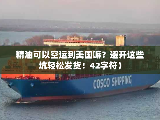 精油可以空运到美国嘛？避开这些坑轻松发货！42字符）