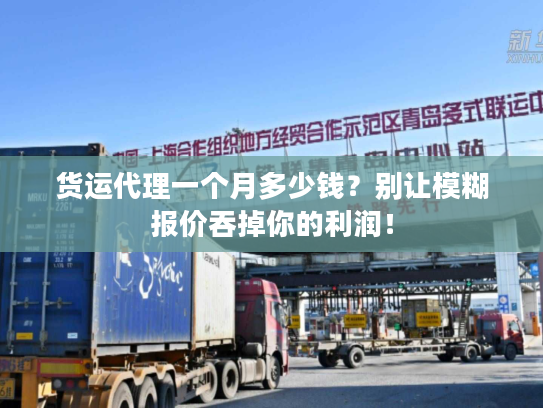 货运代理一个月多少钱?别让模糊报价吞掉你的利润! 货运代理一个月多少钱?别让模糊报价吞掉你的利润!
