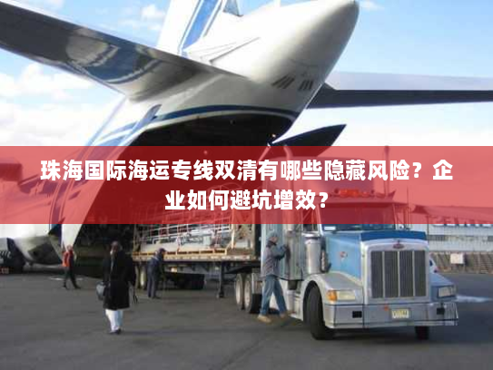 珠海国际海运专线双清有哪些隐藏风险？企业如何避坑增效？