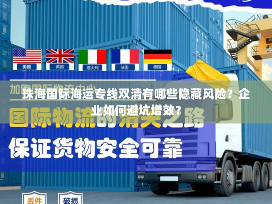 珠海国际海运专线双清有哪些隐藏风险？企业如何避坑增效？