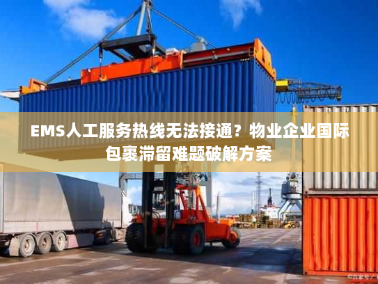 EMS人工服务热线无法接通？物业企业国际包裹滞留难题破解方案