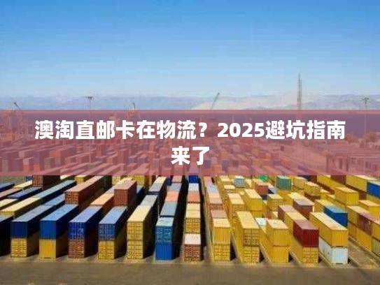 澳淘直邮卡在物流？2025避坑指南来了