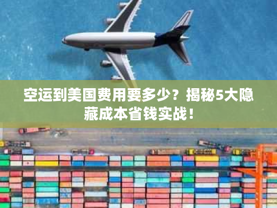 空运到美国费用要多少？揭秘5大隐藏成本省钱实战！