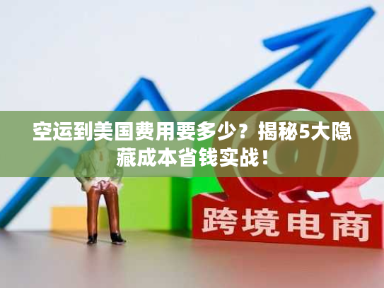 空运到美国费用要多少？揭秘5大隐藏成本省钱实战！