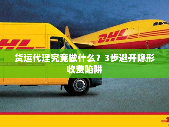 货运代理究竟做什么？3步避开隐形收费陷阱