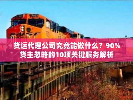货运代理公司究竟能做什么？90%货主忽略的10项关键服务解析