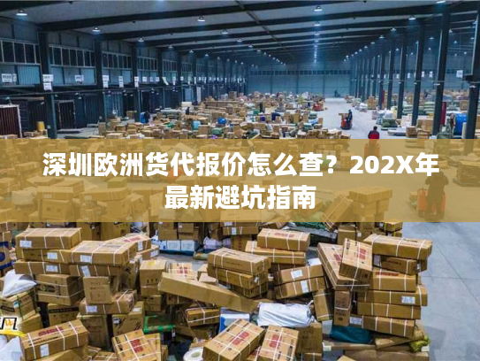 深圳欧洲货代报价怎么查？202X年最新避坑指南