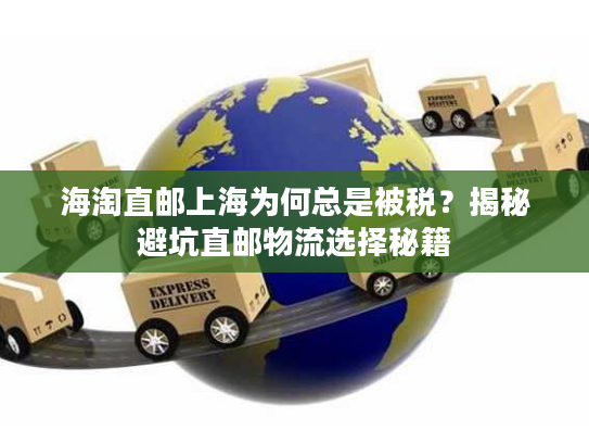 海淘直邮上海为何总是被税？揭秘避坑直邮物流选择秘籍