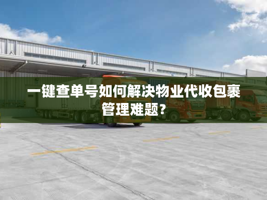 一键查单号如何解决物业代收包裹管理难题？