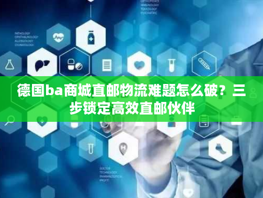 德国ba商城直邮物流难题怎么破？三步锁定高效直邮伙伴