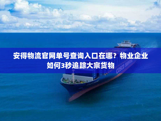 安得物流官网单号查询入口在哪?物业企业如何3秒追踪大宗货物 安得物流官网单号查询入口在哪?物业企业如何3秒追踪大宗货物