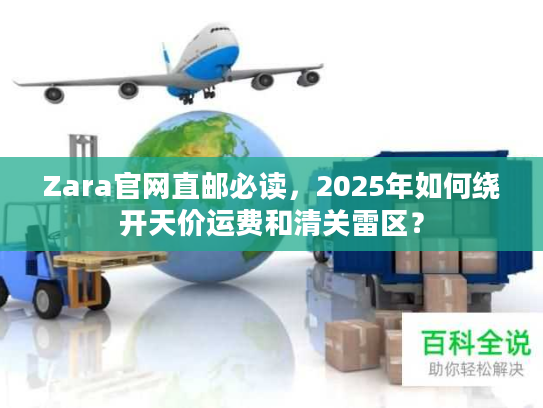 Zara官网直邮必读，2025年如何绕开天价运费和清关雷区？