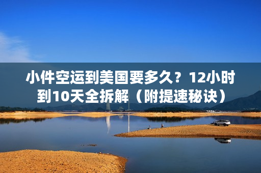 小件空运到美国要多久？12小时到10天全拆解（附提速秘诀）
