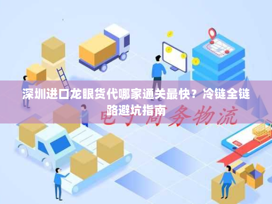 深圳进口龙眼货代哪家通关最快?冷链全链路避坑指南 深圳进口龙眼货代哪家通关最快?冷链全链路避坑指南