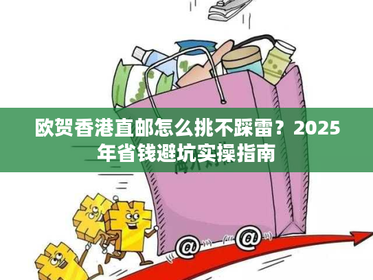 欧贺香港直邮怎么挑不踩雷？2025年省钱避坑实操指南
