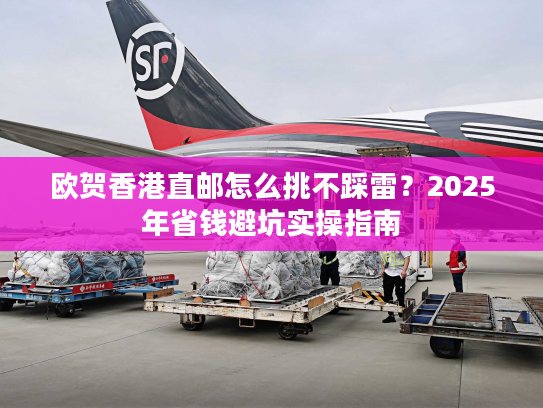 欧贺香港直邮怎么挑不踩雷？2025年省钱避坑实操指南
