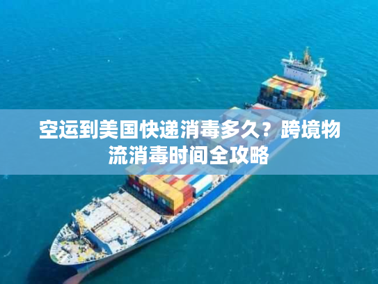 空运到美国快递消毒多久？跨境物流消毒时间全攻略