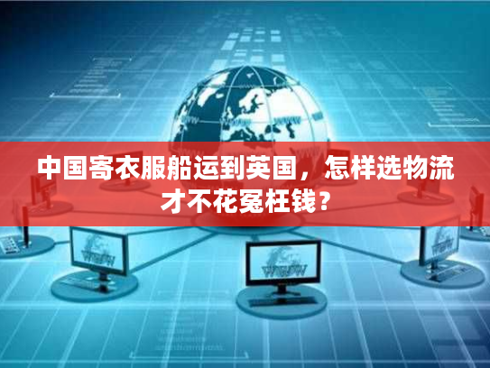 中国寄衣服船运到英国，怎样选物流才不花冤枉钱？