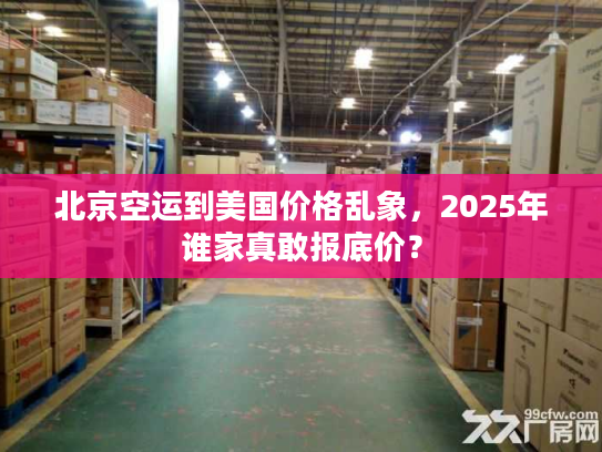北京空运到美国价格乱象，2025年谁家真敢报底价？