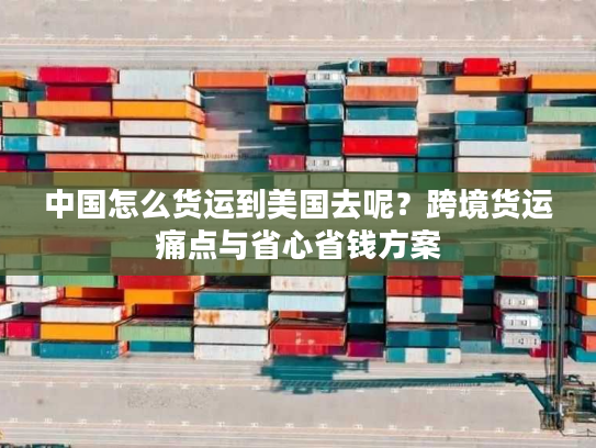 中国怎么货运到美国去呢？跨境货运痛点与省心省钱方案