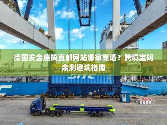 德国安全座椅直邮网站哪家靠谱?跨境宝妈亲测避坑指南 德国安全座椅直邮网站哪家靠谱?跨境宝妈亲测避坑指南