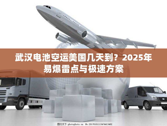 武汉电池空运美国几天到？2025年易爆雷点与极速方案