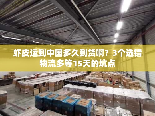 虾皮运到中国多久到货啊？3个选错物流多等15天的坑点
