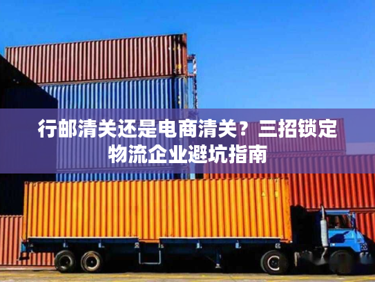 行邮清关还是电商清关？三招锁定物流企业避坑指南