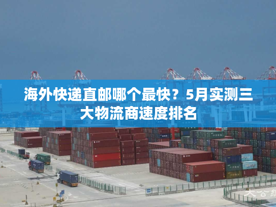海外快递直邮哪个最快?5月实测三大物流商速度排名 海外快递直邮哪个最快?5月实测三大物流商速度排名