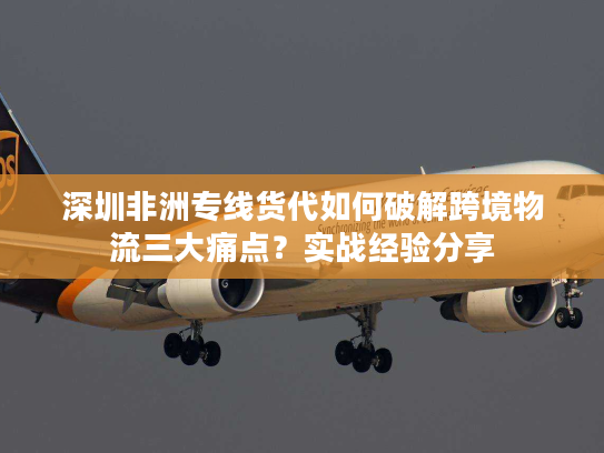 深圳非洲专线货代如何破解跨境物流三大痛点?实战经验分享 深圳非洲专线货代如何破解跨境物流三大痛点?实战经验分享