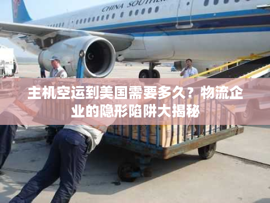 主机空运到美国需要多久？物流企业的隐形陷阱大揭秘