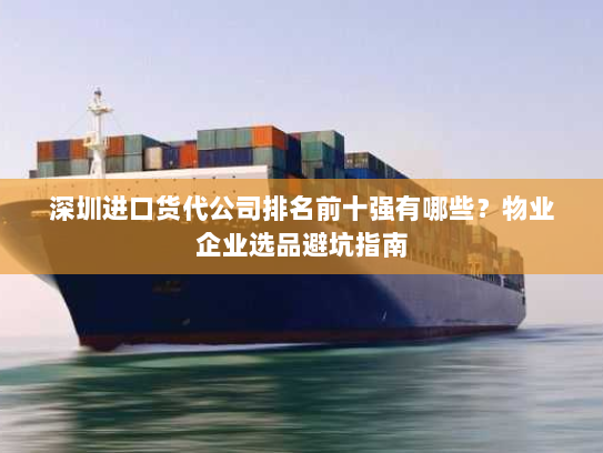 深圳进口货代公司排名前十强有哪些？物业企业选品避坑指南