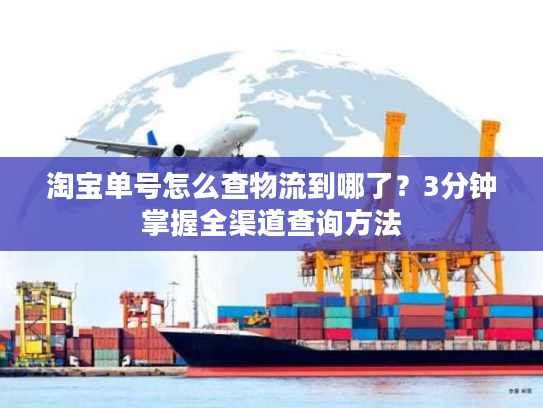 淘宝单号怎么查物流到哪了?3分钟掌握全渠道查询方法 淘宝单号怎么查物流到哪了?3分钟掌握全渠道查询方法