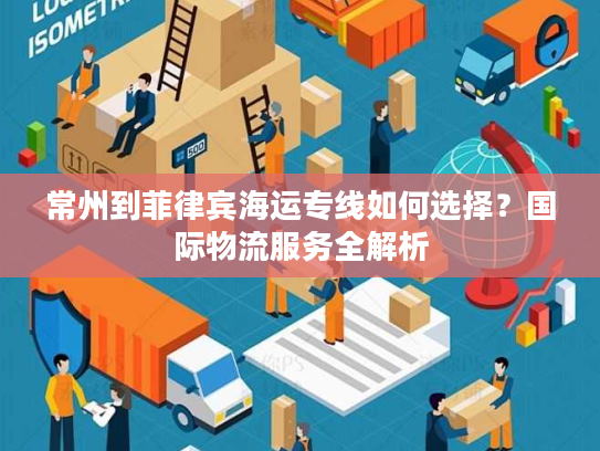 常州到菲律宾海运专线如何选择？国际物流服务全解析