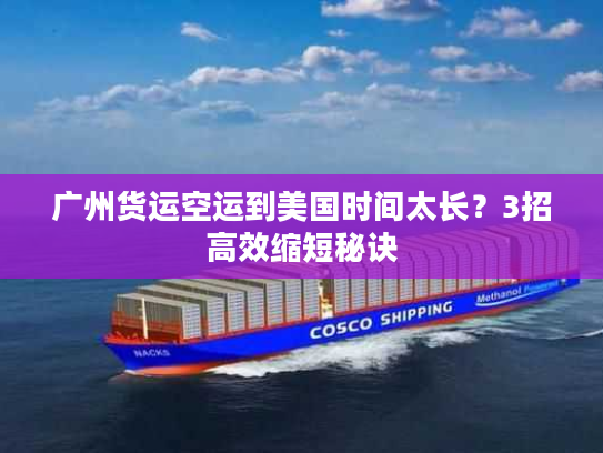 广州货运空运到美国时间太长？3招高效缩短秘诀