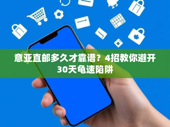 意亚直邮多久才靠谱？4招教你避开30天龟速陷阱