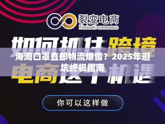 海淘口罩直邮物流爆雷？2025年避坑终极指南