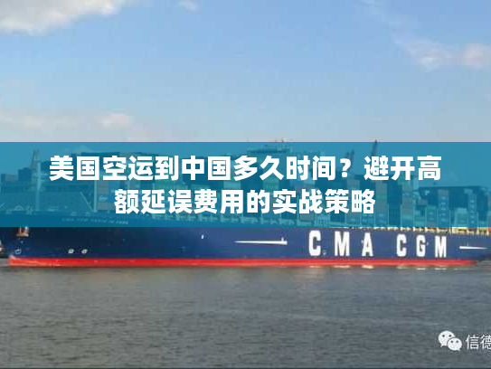 美国空运到中国多久时间？避开高额延误费用的实战策略