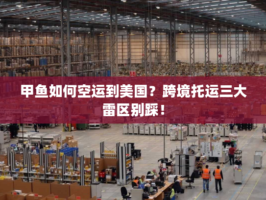 甲鱼如何空运到美国？跨境托运三大雷区别踩！