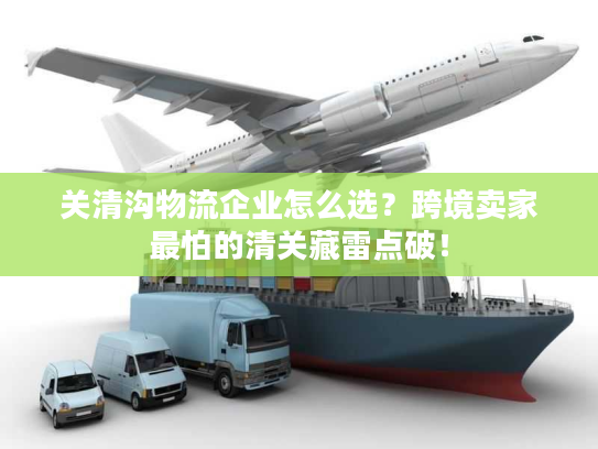 关清沟物流企业怎么选？跨境卖家最怕的清关藏雷点破！