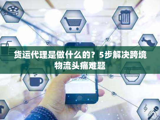 货运代理是做什么的？5步解决跨境物流头痛难题