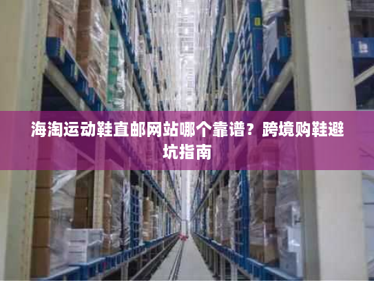 海淘运动鞋直邮网站哪个靠谱？跨境购鞋避坑指南