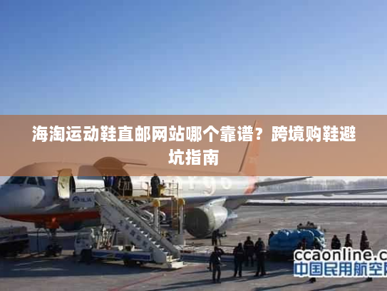 海淘运动鞋直邮网站哪个靠谱？跨境购鞋避坑指南