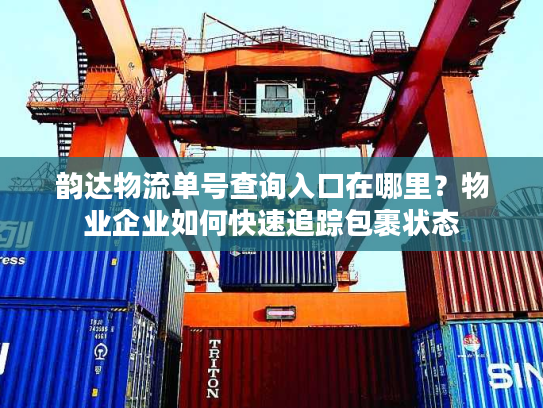 韵达物流单号查询入口在哪里？物业企业如何快速追踪包裹状态