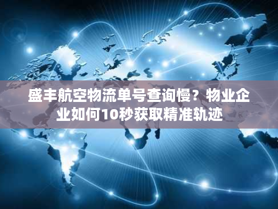 盛丰航空物流单号查询慢？物业企业如何10秒获取精准轨迹